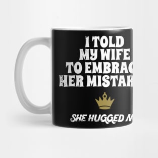 I Told My Wife To Embrace Her Mistakes and She Hugged Me Mug